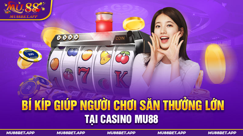 Bí kíp giúp người chơi săn thưởng lớn tại Casino MU88