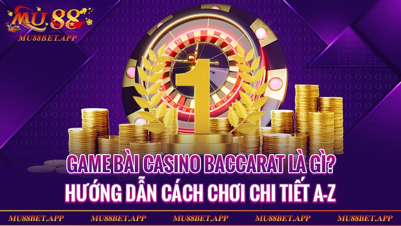 Game Bài Casino Baccarat Là Gì? Hướng Dẫn Cách Chơi Chi Tiết A-Z